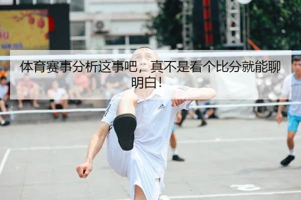 体育赛事分析这事吧，真不是看个比分就能聊明白！