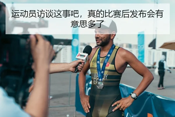 运动员访谈这事吧，真的比赛后发布会有意思多了