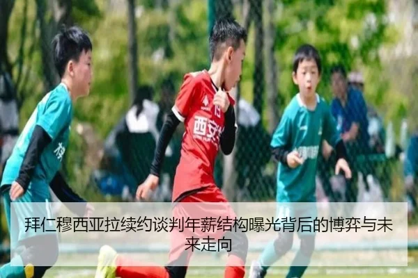 拜仁穆西亚拉续约谈判年薪结构曝光背后的博弈与未来走向