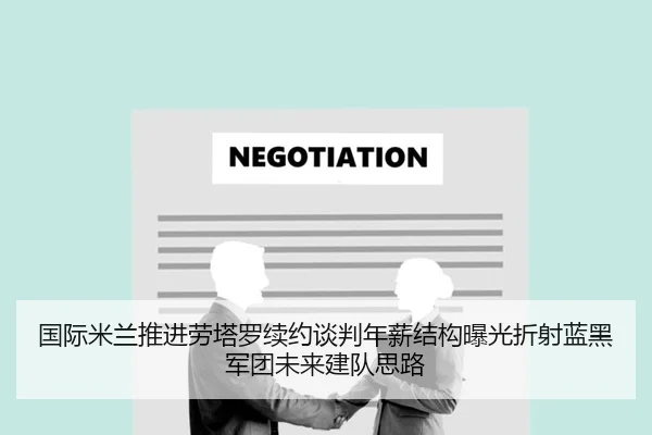 国际米兰推进劳塔罗续约谈判年薪结构曝光折射蓝黑军团未来建队思路