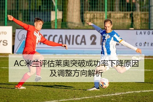 AC米兰评估莱奥突破成功率下降原因及调整方向解析