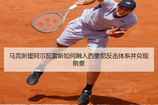 马竞新援阿尔瓦雷斯如何融入西蒙尼反击体系并兑现前景 | leyu